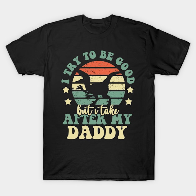 I Try To Be Good But I Take After My Daddy Dinosaur Gifts T-Shirt by Tefly